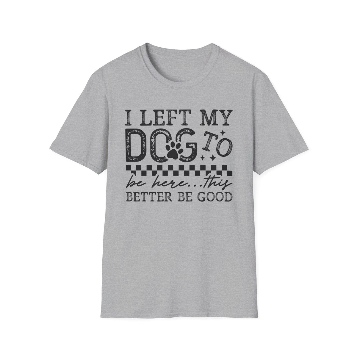"I Left My Dog to Be Here… They Better Be Good" Funny Pet Lover Tee, Dog Mom T shirt