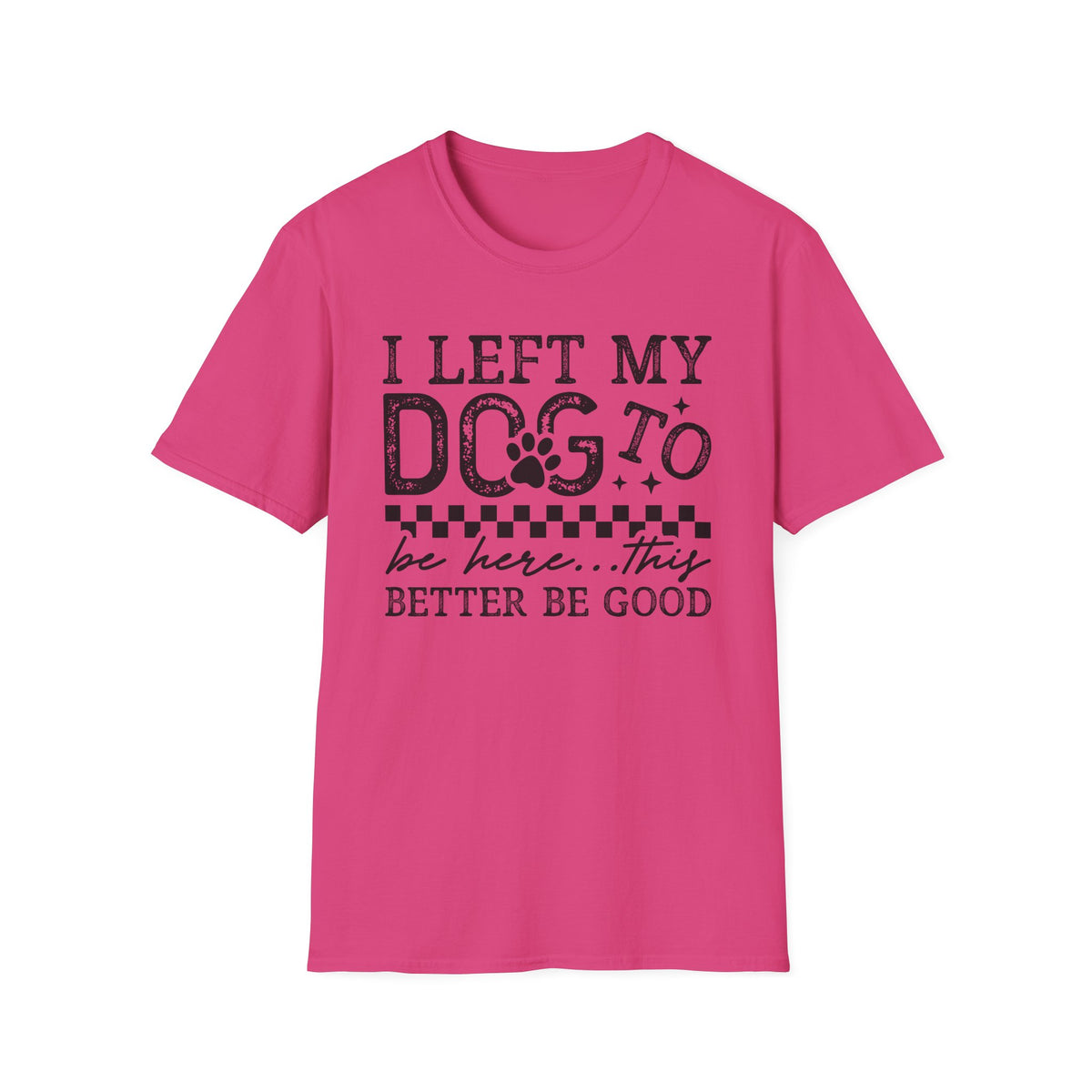 "I Left My Dog to Be Here… They Better Be Good" Funny Pet Lover Tee, Dog Mom T shirt