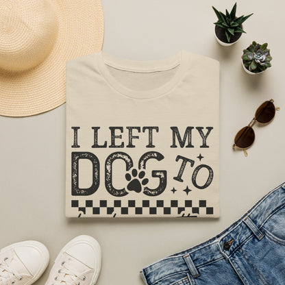 "I Left My Dog to Be Here… They Better Be Good" Funny Pet Lover Tee, Dog Mom T shirt