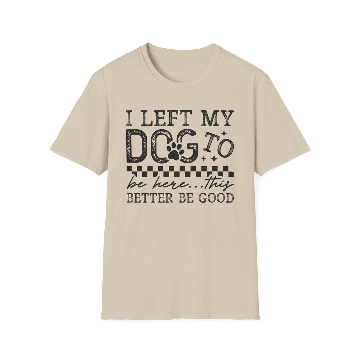 "I Left My Dog to Be Here… They Better Be Good" Funny Pet Lover Tee, Dog Mom T shirt