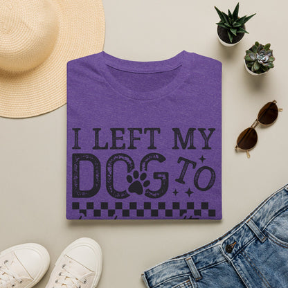 "I Left My Dog to Be Here… They Better Be Good" Funny Pet Lover Tee, Dog Mom T shirt